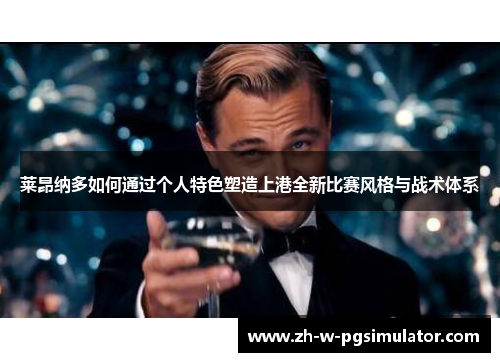 莱昂纳多如何通过个人特色塑造上港全新比赛风格与战术体系 莱昂纳多如何通过个人特色塑造上港全新比赛风格与战术体系