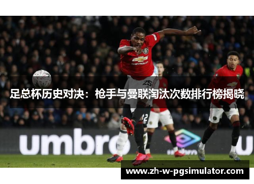足总杯历史对决：枪手与曼联淘汰次数排行榜揭晓