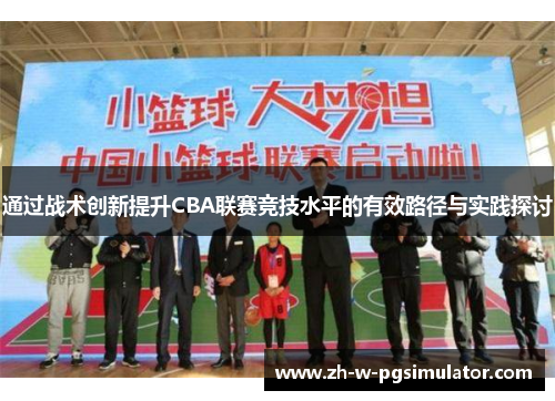 通过战术创新提升CBA联赛竞技水平的有效路径与实践探讨 通过战术创新提升CBA联赛竞技水平的有效路径与实践探讨