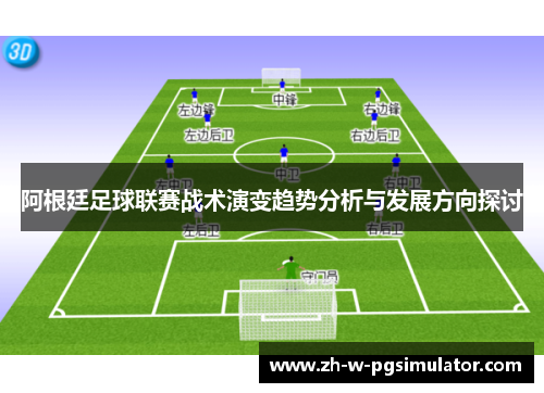 阿根廷足球联赛战术演变趋势分析与发展方向探讨 阿根廷足球联赛战术演变趋势分析与发展方向探讨