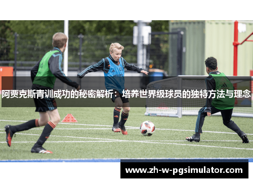 阿贾克斯青训成功的秘密解析:培养世界级球员的独特方法与理念 阿贾克斯青训成功的秘密解析:培养世界级球员的独特方法与理念