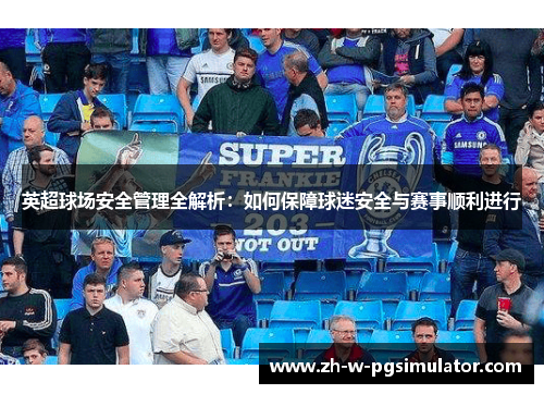 英超球场安全管理全解析:如何保障球迷安全与赛事顺利进行 英超球场安全管理全解析:如何保障球迷安全与赛事顺利进行