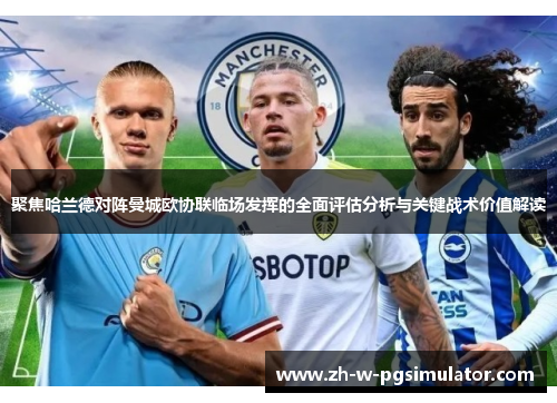 聚焦哈兰德对阵曼城欧协联临场发挥的全面评估分析与关键战术价值解读