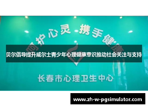 贝尔倡导提升威尔士青少年心理健康意识推动社会关注与支持