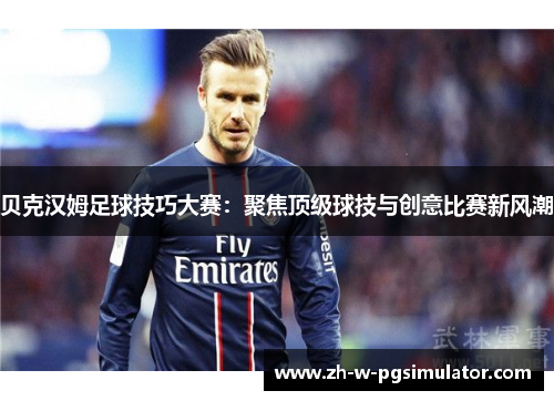 贝克汉姆足球技巧大赛:聚焦顶级球技与创意比赛新风潮 贝克汉姆足球技巧大赛:聚焦顶级球技与创意比赛新风潮