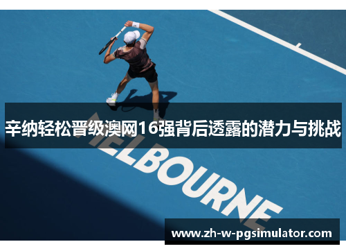 辛纳轻松晋级澳网16强背后透露的潜力与挑战 辛纳轻松晋级澳网16强背后透露的潜力与挑战