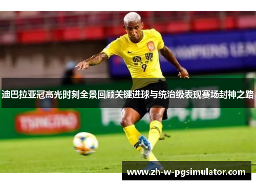 迪巴拉亚冠高光时刻全景回顾关键进球与统治级表现赛场封神之路 迪巴拉亚冠高光时刻全景回顾关键进球与统治级表现赛场封神之路