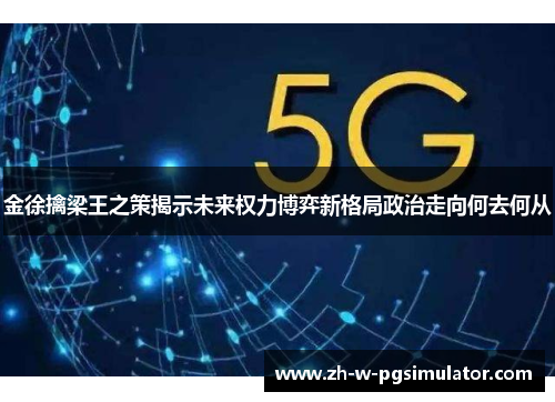 金徐擒梁王之策揭示未来权力博弈新格局政治走向何去何从 金徐擒梁王之策揭示未来权力博弈新格局政治走向何去何从