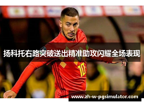 扬科托右路突破送出精准助攻闪耀全场表现 扬科托右路突破送出精准助攻闪耀全场表现