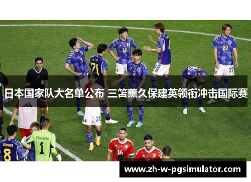 日本国家队大名单公布 三笘薰久保建英领衔冲击国际赛 日本国家队大名单公布 三笘薰久保建英领衔冲击国际赛