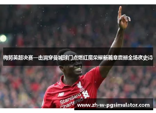 梅努英超决赛一击洞穿曼城球门点燃红魔荣耀新篇章震撼全场夜史诗